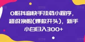 0粉抖音快手挂载小程序,超级换脸(爆款开头),新手小白日入300+-优优云创网