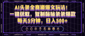 (10580期)AI头条全赛道爆文玩法!一键获取,复制黏贴条条爆款,每天5分钟,日入500+-优优云创网