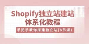 （10584期）Shopify独立站-建站体系化教程，手把手教你搭建独立站（8节视频课）-优优云创网