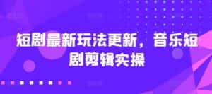短剧最新玩法更新，音乐短剧剪辑实操-优优云创网