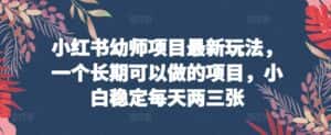 小红书幼师项目最新玩法,一个长期可以做的项目,小白稳定每天两三张-优优云创网