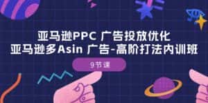 (10604期)亚马逊PPC 广告投放优化:亚马逊多Asin 广告-高阶打法内训班-9节课-优优云创网