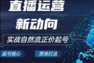 2024电商自然流起号,直播运营新动向,实战自然流正价起号-优优云创网