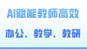 2024AI赋能高阶课,AI赋能教师高效办公、教学、教研-优优云创网