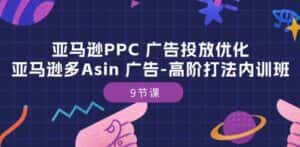 亚马逊PPC 广告投放优化:亚马逊多Asin 广告-高阶打法内训班-9节课-优优云创网