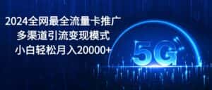 (10608期)2024全网最全流量卡推广多渠道引流变现模式,小白轻松月入20000+-优优云创网