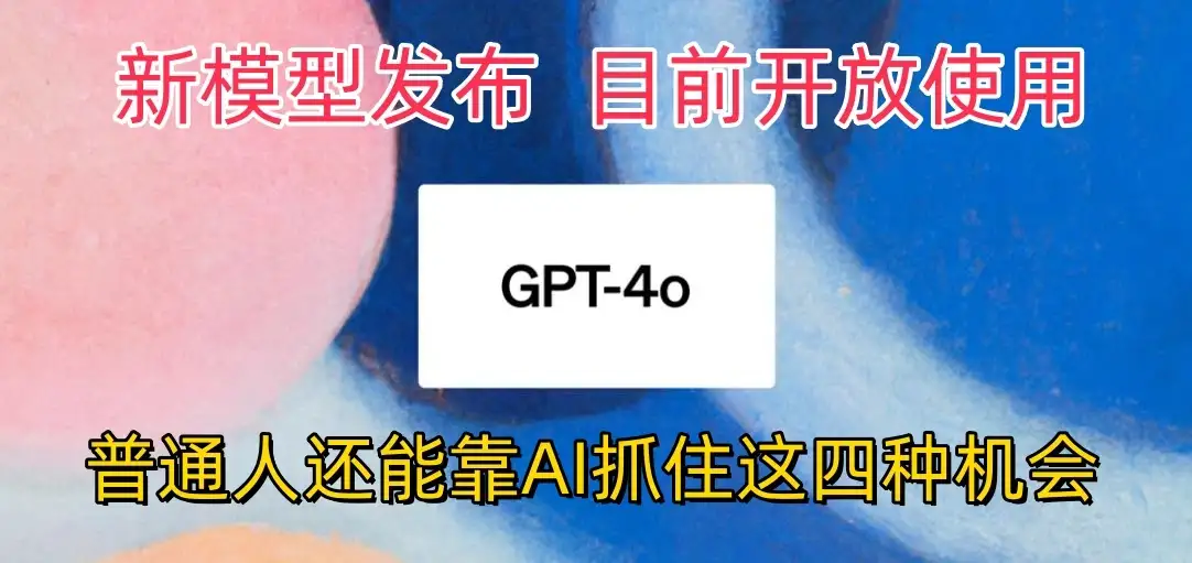地表最强模型ChatGPT-4omni震撼发布，所有用户免费使用，普通人可以利用AI抓住的四个机会赶快看过来！-优优云创网