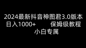 2024最新抖音神图君3.0版本 日入1000+ 保姆级教程 小白专属-优优云创网