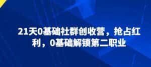 21天0基础社群创收营,抢占红利,0基础解锁第二职业-优优云创网