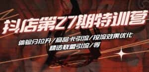 抖音小店·第27期特训营 体验分拉升/商品卡引流/投流效果优化/精选联盟引流/等-优优云创网