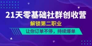 21天零基础社群创收营，解锁第二职业，让你订单不停，持续爆单（22节）-优优云创网