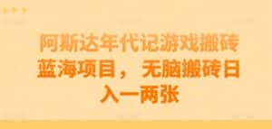 阿斯达年代记游戏搬砖蓝海项目， 无脑搬砖日入一两张-优优云创网