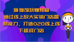瑜伽馆玩赚抖音-通过线上放大实体门店盈利能力,打造O2O线上线下超级门店-优优云创网