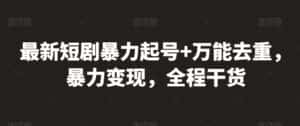 最新短剧暴力起号+万能去重,暴力变现,全程干货-优优云创网