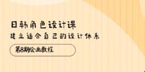 (10641期)日韩 角色设计课:第8期绘画教程,建立适合自己的设计体系(38节课)-优优云创网