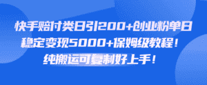 快手赔付类日引200+创业粉,单日稳定变现5000+保姆级教程!纯搬运可复制好上手!-优优云创网