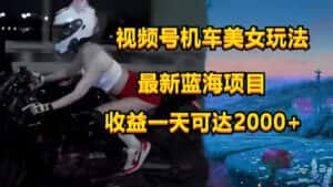 视频号机车美女短视频，视频创作掘金，一天可收入2000+-优优云创网