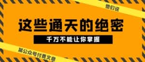 (10651期)某公众号付费文章《他们说 “ 这些通天的绝密,千万不能让你掌握! ”》-优优云创网
