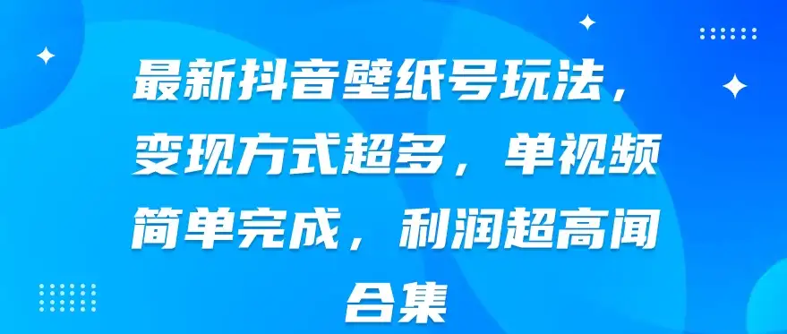 最新抖音壁纸号玩法，变现方式超多，单视频简单完成，利润超高-优优云创网