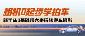 (10657期)相机0起步学拍车:新手从0基础带大家玩转汽车摄影(18节课)-优优云创网