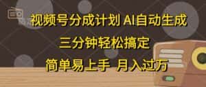 （10668期）视频号分成计划，AI自动生成，条条爆流，三分钟轻松搞定，简单易上手，…-优优云创网