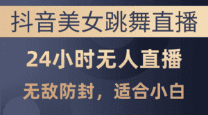 （10671期）抖音美女跳舞直播，日入3000+，24小时无人直播，无敌防封技术，小白最…-优优云创网