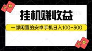 （10678期）挂机赚收益：一部闲置的安卓手机日入100~300-优优云创网