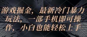 (10689期)游戏掘金,最新冷门暴力玩法,一部手机即可操作,小白也能轻松上手-优优云创网