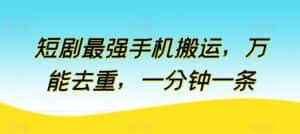 短剧最强手机搬运，万能去重，一分钟一条-优优云创网