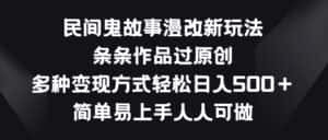 民间鬼故事漫改新玩法，条条作品过原创，多种变现方式，简单易上手人人可做-优优云创网