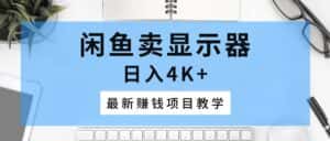 (10706期)闲鱼卖显示器,日入4K+,最新赚钱项目教学-优优云创网