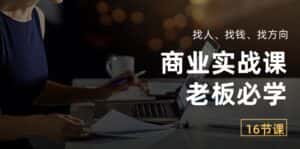 (10710期)商业实战课【老板必学】:找人、找钱、找方向(16节课)-优优云创网