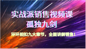 实战派销售视频课-孤独九剑,环环相扣九大章节,全面讲解销售(62节)-优优云创网