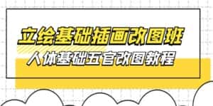 （10690期）立绘基础-插画改图班【第1期】：人体基础五官改图教程- 37节视频+课件-优优云创网