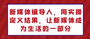 新媒体编导人,用实操定义结果,让新媒体成为生活的一部分-优优云创网