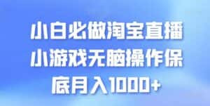 小白必做淘宝直播小游戏无脑操作保底月入1000+-优优云创网