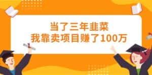 (10725期)当了三年韭菜我靠卖项目赚了100万-优优云创网