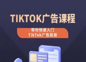 TikTok广告投放课程，从0-1实操课，带你快速入门TikTok广告投放-优优云创网