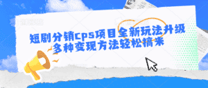 短剧分销cps项目全新玩法升级，多种变现方法轻松搞米-优优云创网