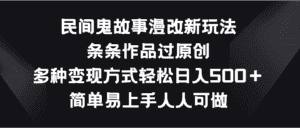 民间鬼故事漫改新玩法，条条作品过原创，多种变现方式轻松日入500＋-优优云创网