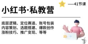 （10734期）小红书 私教营 底层逻辑/定位赛道/账号包装/涨粉变现/月变现10w+等等-41节-优优云创网