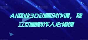 AI商业3D动画创作课,独立动画制作人必修课-优优云创网