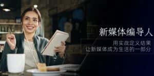 新媒体编导人,用实战定义结果,让新媒体成为生活的一部分 (84节课)-优优云创网