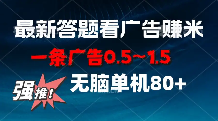 最新答题看广告项目，一条广告0.5~1.5，小白无脑单日80+-优优云创网