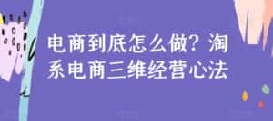 电商到底怎么做？淘系电商三维经营心法-优优云创网