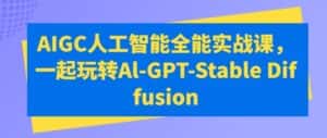AIGC人工智能全能实战课,一起玩转Al-GPT-Stable Diffusion-优优云创网