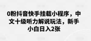 0粉抖音快手挂载小程序，中文十级听力解说玩法，新手小白日入2张-优优云创网