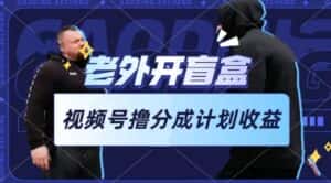 老外开盲盒视频,撸视频号分成计划收益,每天只需一小时,新手小白轻松上手-优优云创网