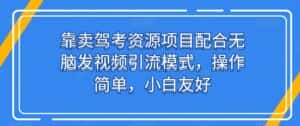 靠卖驾考资源项目配合无脑发视频引流模式，操作简单，小白友好-优优云创网
