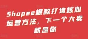 Shopee爆款打造核心运营方法,下一个大卖就是你-优优云创网